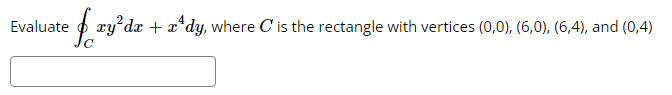 Evaluate
= fay²da + x^dy, where C is the rectangle with vertices (0,0), (6,0), (6,4), and (0,4)