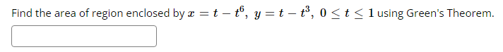 Find the area of region enclosed by x = t – tº, y = t – t³, 0 ≤ t ≤ 1 using Green's Theorem.