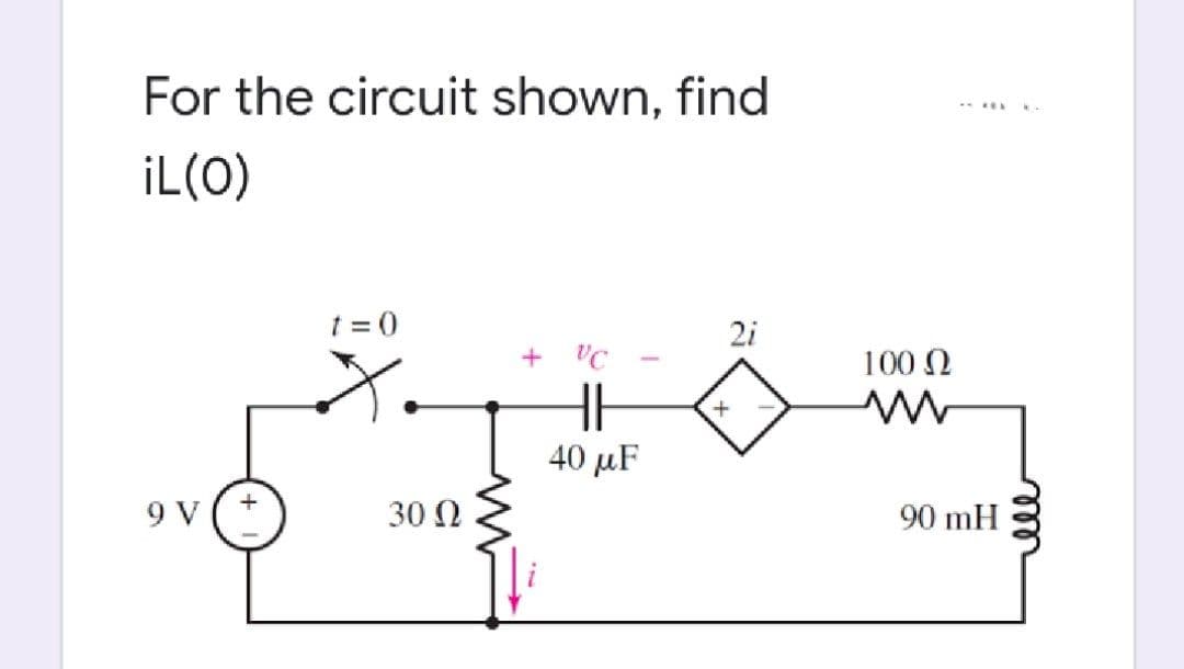 For the circuit shown, find
iL(O)
t = 0
2i
+ VC
100 N
H
40 μF
+
9 V
30 0
90 mH
