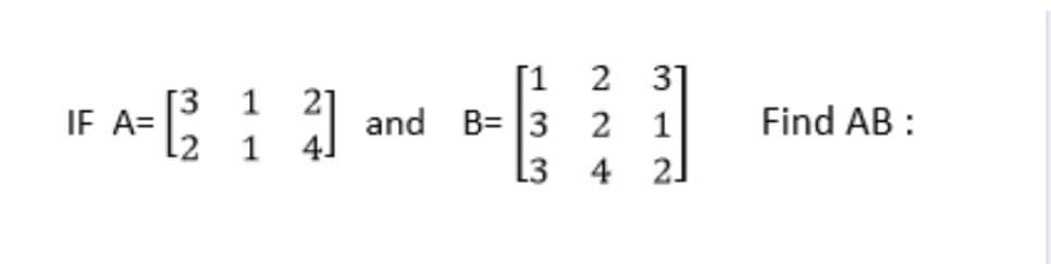 [1
31
IF A= [2] and B=2]
1 4]
3
1
L3
4
Find AB :