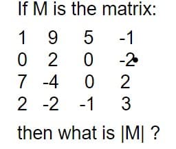 If M is the matrix:
19 5
-1
02
0
-2
7 -4
0
2
2 -2 -1 3
then what is |M| ?