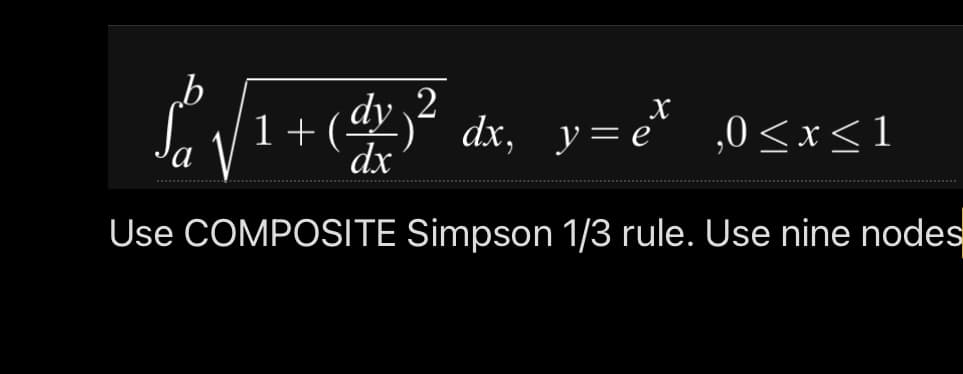 dy 2
1+(-
dx
dx, y=e*
,0<x<1
Use COMPOSITE Simpson 1/3 rule. Use nine nodes
