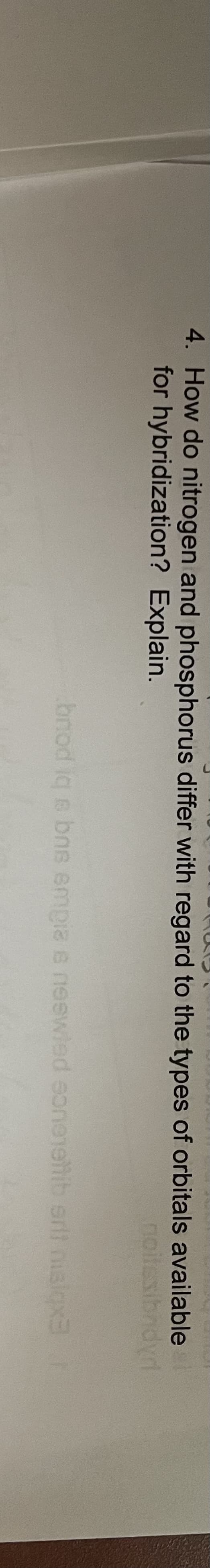4. How do nitrogen and phosphorus differ with regard to the types of orbitals available
for hybridization? Explain.
noilsibndyd
bnod iq e bns empia e neewled
onenetib srlf nisix3T
