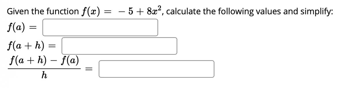 Given the function f(x)
- 5 + 8x?, calculate the following values and simplify:
f(a) =
f(a + h) =
f(a + h) – f(a)
h
