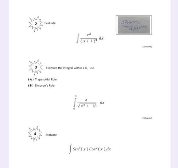 2
Evaluate
dx
20 Marks)
Estimate the integral with n= 8, use
(A) Trapezoidal Ruie
(B) Simpson's Rule
dx
Vx? + 16
(10 Mars)
Evaluate
J Sin*(x) Cos" (x ) dx
