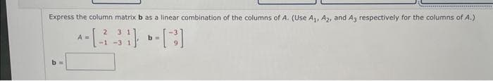 Express the column matrix b as a linear combination of the columns of A. (Use A₁, A2, and A3 respectively for the columns of A.)
-330-C
-1 -3
bw
A=
2
b=