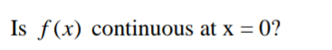 Is f(x) continuous at x = 0?
