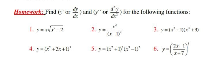 Homework: Find (y or ) and (y or
dx
dy
d'y
) for the following functions:
dx
1. y = xvx -2
x²
2. y =
(x-1)
3. y= (x' +1)(x +3)
4. y= (x² +3x+1)
5. y= (x +1)'(x' –1)?
2x-
6. y=
x+7
