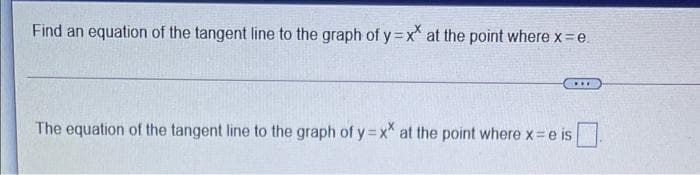 Find an equation of the tangent line to the graph of y =x at the point where x e.
...
The equation of the tangent line to the graph of y=x* at the point where x e is
