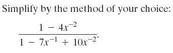 Simplify by the method of your choice:
1 - 4x-2
1 - 7x1
7x-1 + 10x-2"
