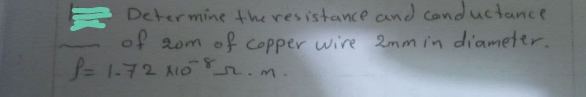 R Determine the resistance and conductance
of 20m of copper wire 2mmin diameter.
J3D1-72 X10
