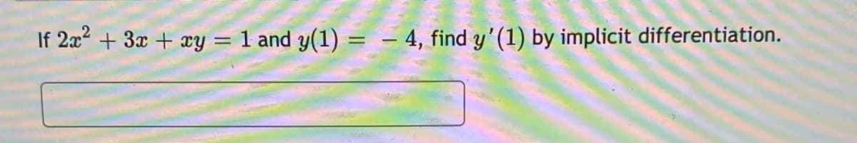 If 2x + 3x + xy = 1 and y(1) = – 4, find y'(1) by implicit differentiation.
