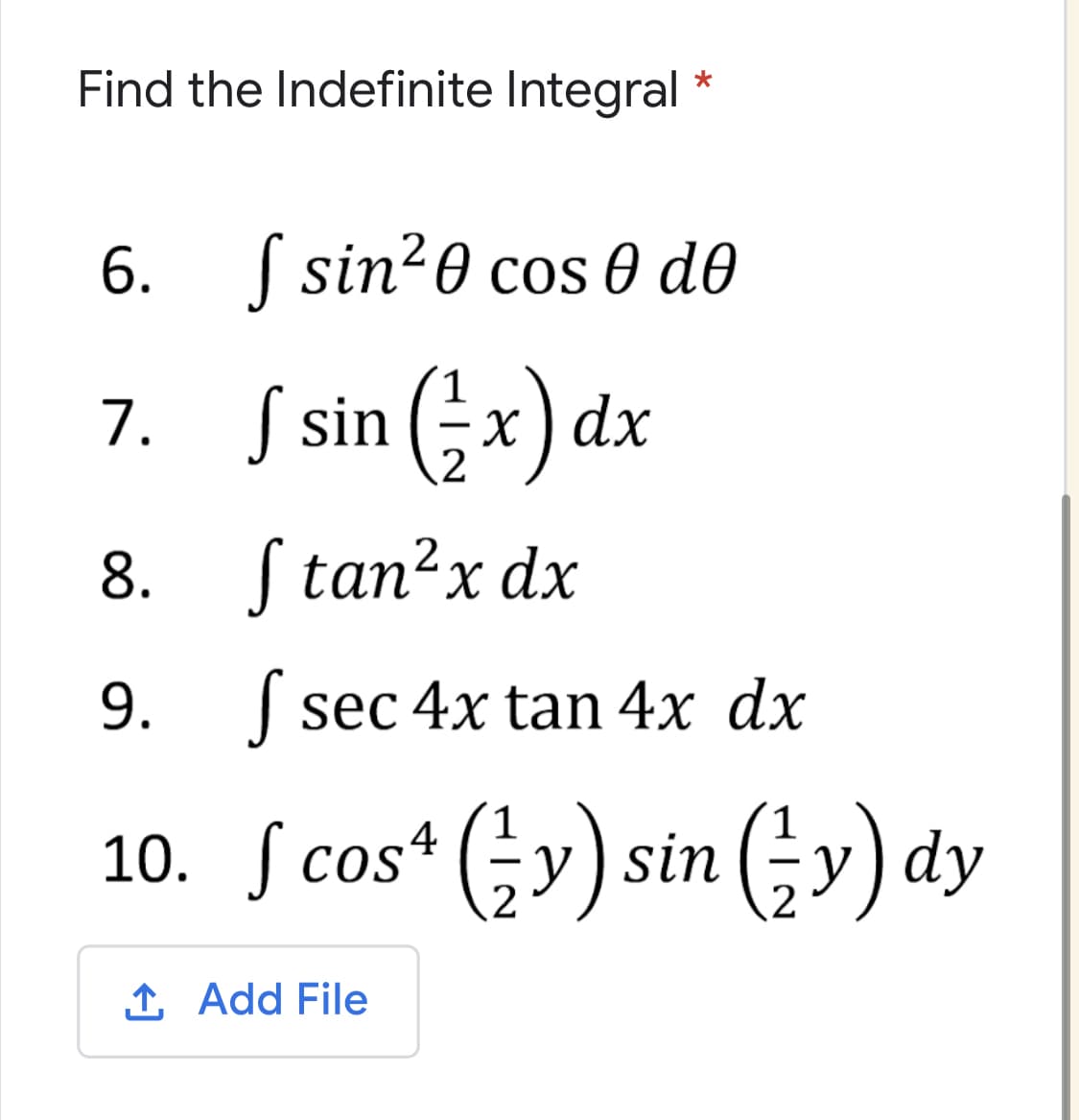 Find the Indefinite Integral
*
6. ( sin20 cos 0 d0
7. S sin (;x) dx
2
8. S tan?x dx
9. sec 4x tan 4x dx
10. ſ cos* (;y) sin (;y) dy
1 Add File
