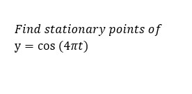 Find stationary points of
y = cos (4nt)