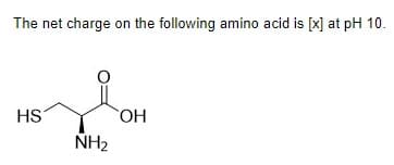 The net charge on the following amino acid is [x] at pH 10.
HS
NH₂
ОН