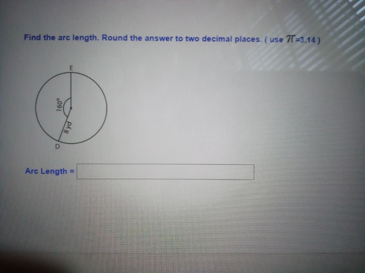 Find the arc length. Round the answer to two decimal places. (use 7T=3.14 )
Arc Length
0091
8 yd
