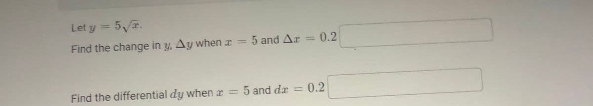 Let y = 5, 7.
%3D
Find the change in y, Ay when x = 5 and Ar = 0.2
%3D
Find the differential dy when x = 5 and dx = 0.2
%3D
