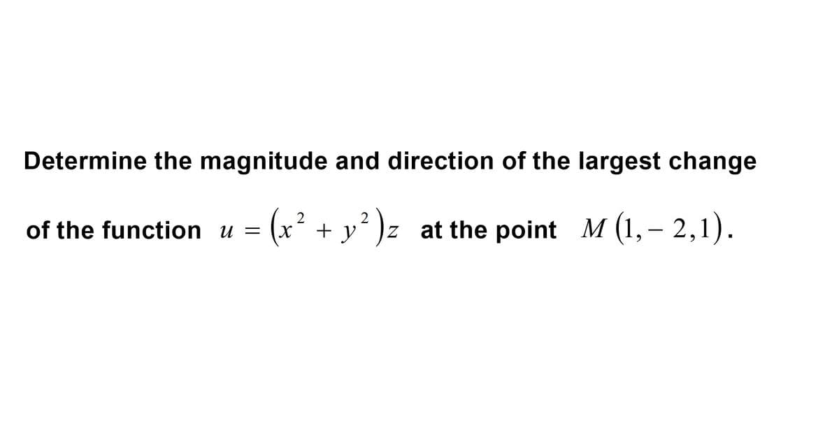 Determine the magnitude and direction of the largest change
= (x² + y²)z at the point
at the point
of the function u =
M (1, – 2,1).