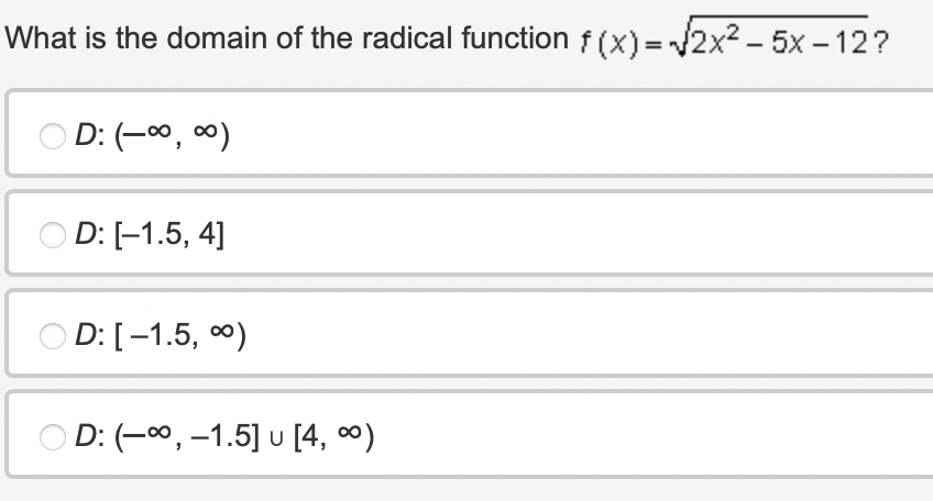 What is the domain of the radical function f(x)=√2x² - 5x-12?
D: (-∞0,00)
OD: [-1.5, 4]
D: [-1.5, ∞)
OD: (-∞, -1.5] u [4, ∞)