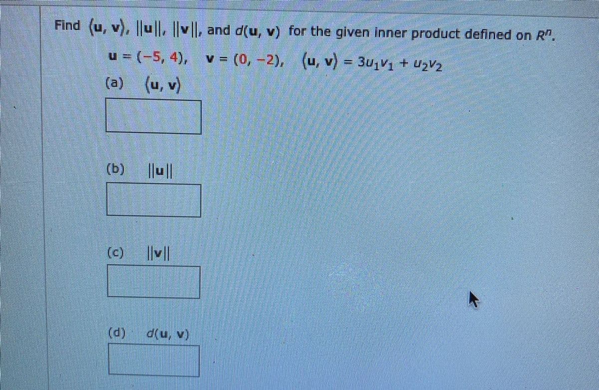 Find (u, v), |u, vl, and d(u, v) for the given inner product defined on R".
u = (-5, 4), v = (0,-2), (u, v)
3u,v, + UZV2
(a)
(u, v)
(b)
(c)
(d)
(A 'n)p
