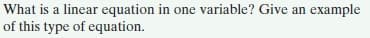 What is a linear equation in one variable? Give an example
of this type of equation.
