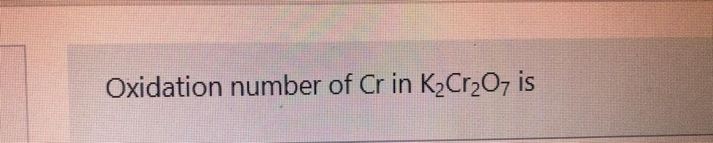 Oxidation number of Cr in K2Cr2O7 is
