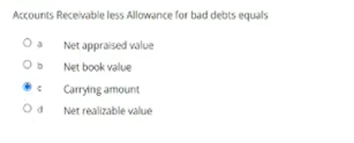 Accounts Receivable less Allowance for bad debts equals
Oa Net appraised value
OD Net book value
Carrying amount
Net realizable value
