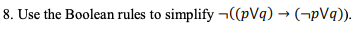 8. Use the Boolean rules to simplify ¬((pVq) → (¬pVq)).
