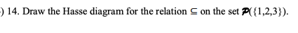 ) 14. Draw the Hasse diagram for the relation C on the set P({1,2,3}).
