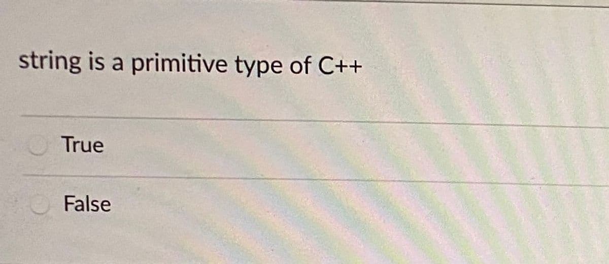 string is a primitive type of C++
True
False
