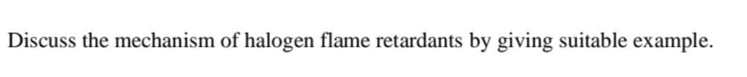 Discuss the mechanism of halogen flame retardants by giving suitable example.