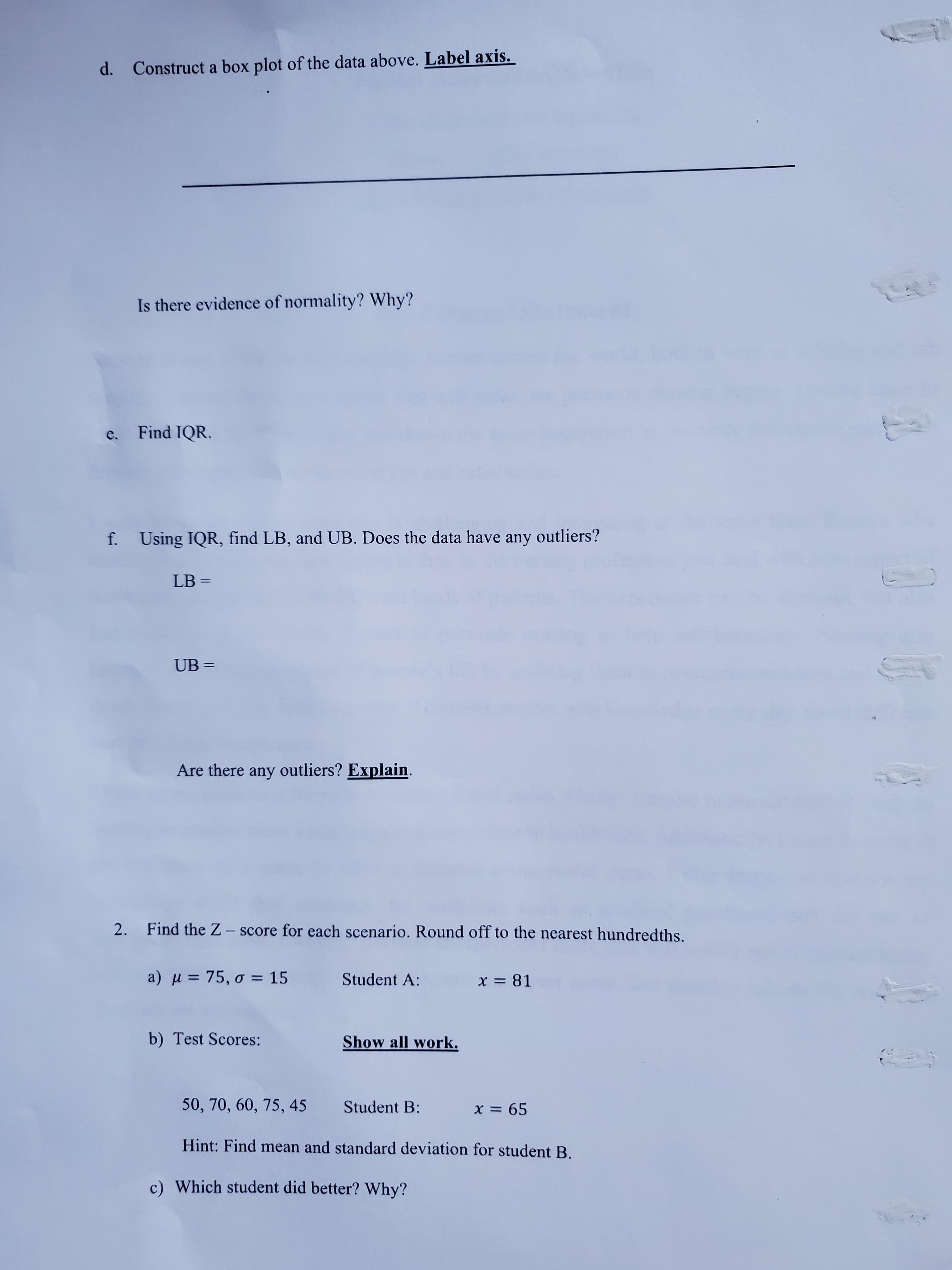 2. Find the Z- score for each scenario. Round off to the nearest hundredths.
a ) μ = 75, σ = 15
Student A:
x = 81
%3D
b) Test Scores:
Show all work.
50, 70, 60, 75, 45
Student B:
X = 65
Hint: Find mean and standard deviation for student B.
c) Which student did better? Why?
