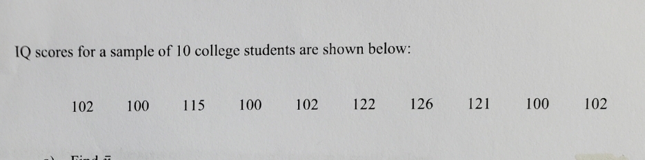 IQ scores for a sample of 10 college students are shown below:
102
100
115
100
102
122
126
121
100
102
Dind a
