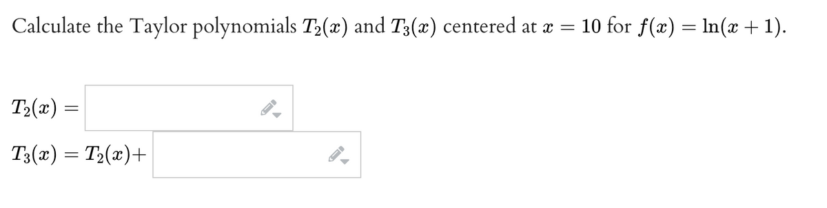 Calculate the Taylor polynomials \(T_2(x)\) and \(T_3(x)\) centered at \(x = 10\) for \(f(x) = \ln(x + 1)\).

\[ T_2(x) = \]

\[ T_3(x) = T_2(x) + \]