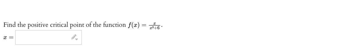 Find the positive critical point of the function f(x) =
46
x8+6
x =
