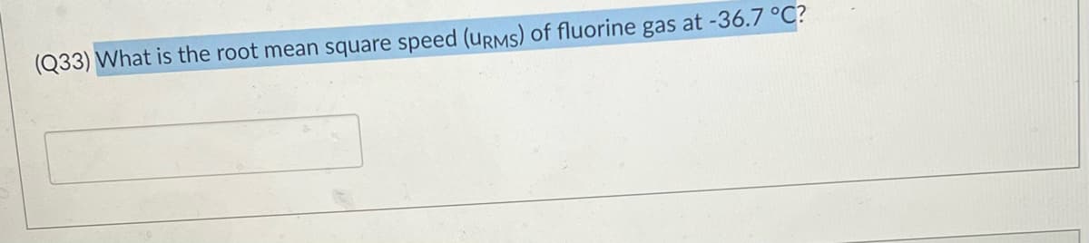 (Q33) What is the root mean square speed (URMS) of fluorine gas at -36.7 °C?
