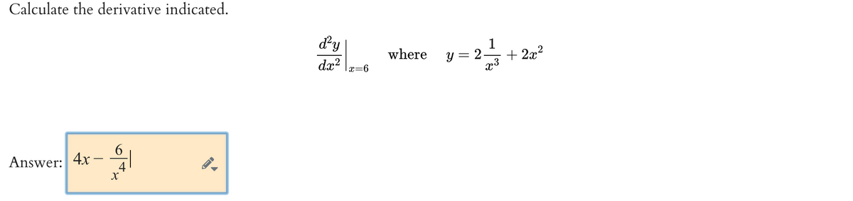 Calculate the derivative indicated.
d'y
1
where
y = 2-
+ 2x?
dx?
x=6
6
Answer: 4x -
