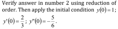 Verify answer in number 2 using reduction of
order. Then apply the initial condition y(0)=1;
2
5
y'(0)=; y"(0)=
3
6
