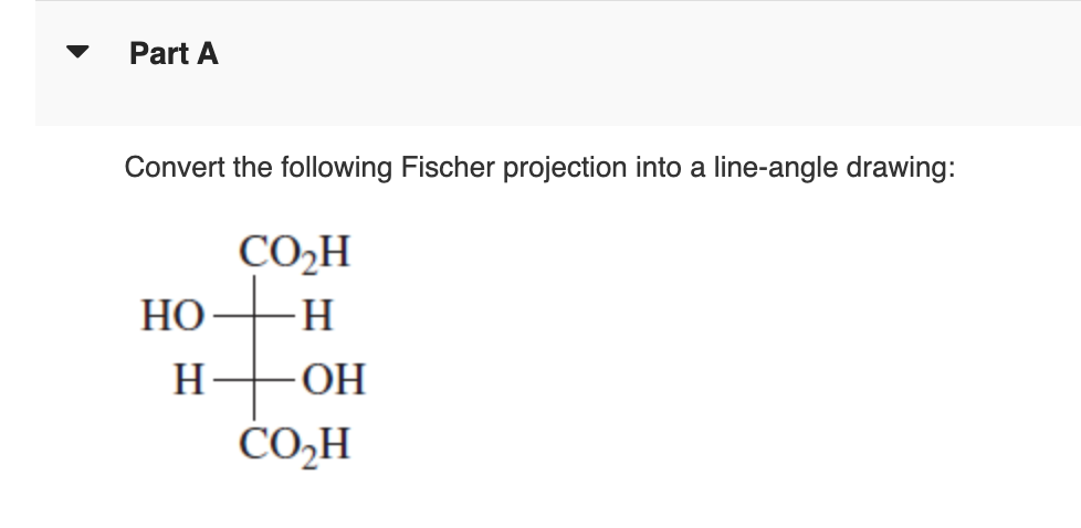 Part A
Convert the following Fischer projection into a line-angle drawing:
CO₂H
HO ∙H
H ОН
то
со н