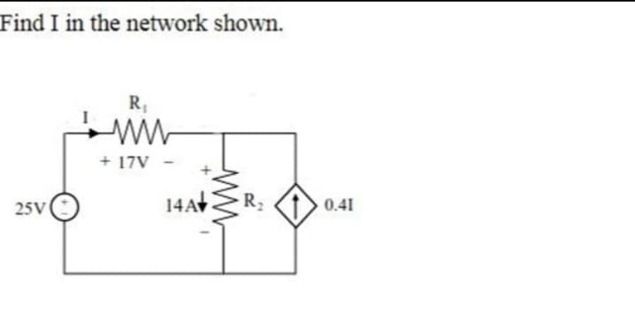 Find I in the network shown.
25V
R₁
www
+ 17V
14A
R
0.41