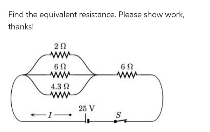 Find the equivalent resistance. Please show work,
thanks!
202
6Ω
4.3 Ω
-I-
25 V
d
6 Ω
S