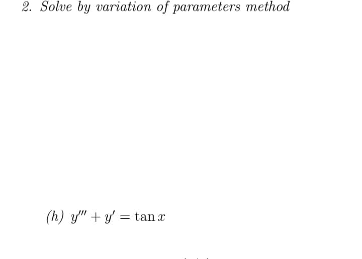 2. Solve by variation of parameters method
(h) y" + y' = tan x
