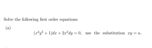- Solve the following first order equations:
(a)
(x²y² + 1)dx + 2r²dy = 0, use the substitution ry = u.
