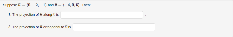 Suppose ū = (0, -2, –1) and ū = (-4,0, 5). Then:
1. The projection of u along v is
2. The projection of u orthogonal to V is
