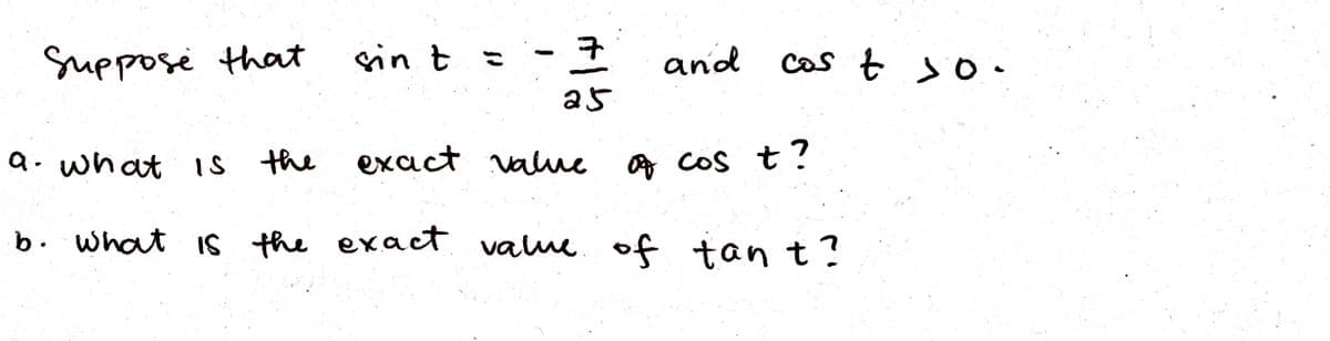 Suppose that
sin t =
and
Cas t so •
a5
a. what Is the exact value
Of cos t?
b. what is the exact valme. of tan t?
