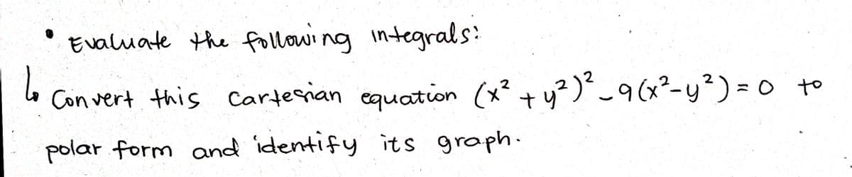 Evaluate the following integrals:
4₂
Convert this Cartesian equation (x² + y²)² _9 (x² - y²)=0 to
polar form and identify its graph.