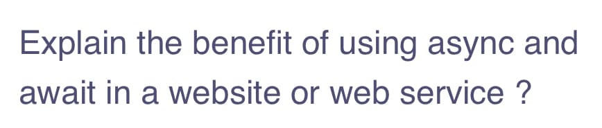 Explain the benefit of using async and
await in a website or web service ?
