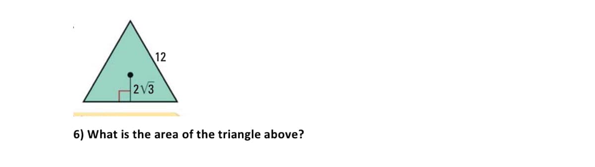 12
2V3
6) What is the area of the triangle above?
