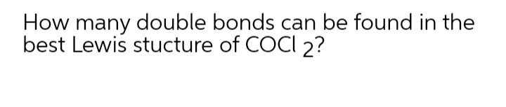 How many double bonds can be found in the
best Lewis stucture of COCI 2?
