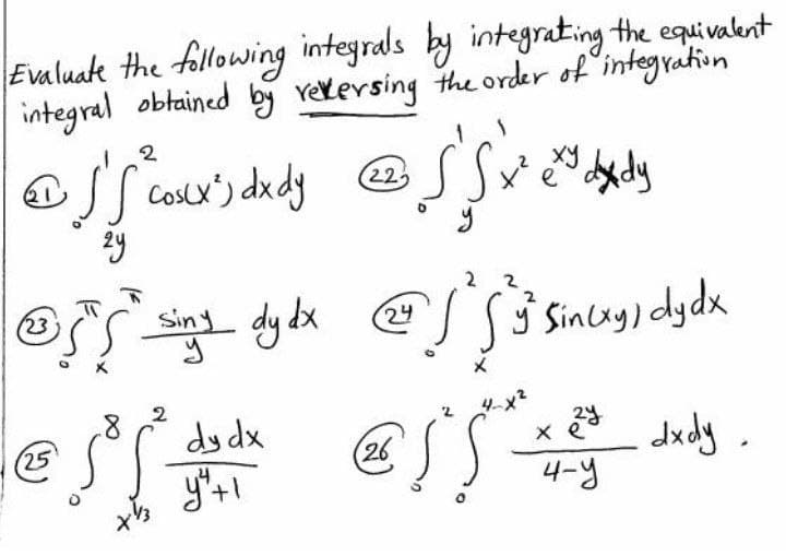 Evaluake the following integrals by integrating the equivalent
integral obtained by rekersing the order of integration
2
@SS cosx') dxdy
a
22
sing dy dx
23
24
I Sinuy) dydx
2
dy dx
dudy.
4-y
25
(26
x e
14
